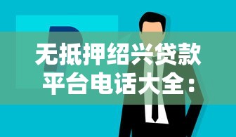 无抵押绍兴贷款平台电话大全：快速借款攻略及注意事项