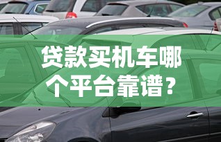 贷款买机车哪个平台靠谱？这5个渠道优缺点全解析