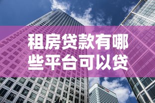 租房贷款有哪些平台可以贷？精选正规渠道解析