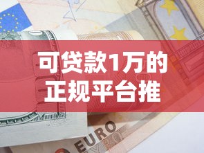 可贷款1万的正规平台推荐及避坑指南