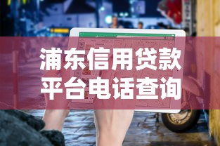 浦东信用贷款平台电话查询及办理指南（附靠谱机构推荐）