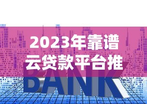 2023年靠谱云贷款平台推荐：资质、利率、服务全方位对比