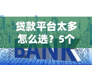 贷款平台太多怎么选？5个实用技巧帮你避坑省钱