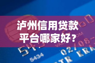 泸州信用贷款平台哪家好?正规低息平台推荐+申请攻略 泸州信用贷款平台哪家好?正规低息平台推荐+申请攻略