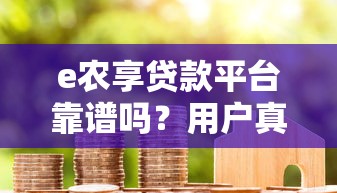 e农享贷款平台靠谱吗？用户真实评价与资质解析