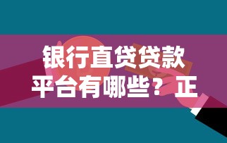 银行直贷贷款平台有哪些？正规渠道盘点及避坑指南