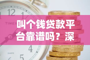 叫个钱贷款平台靠谱吗？深度评测贷款额度、利息和申请流程