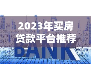 2023年买房贷款平台推荐：五大渠道优缺点对比