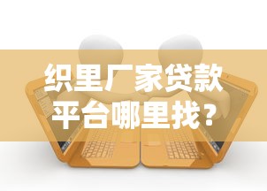 织里厂家贷款平台哪里找？5大正规渠道推荐