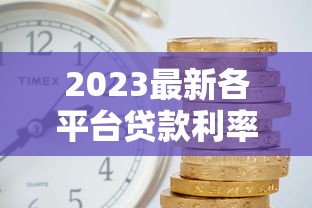 2023最新各平台贷款利率表查询指南：快速对比省利息