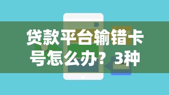 贷款平台输错卡号怎么办？3种解决方法与注意事项