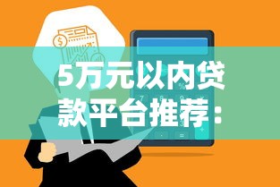 5万元以内贷款平台推荐：正规低息、快速到账攻略