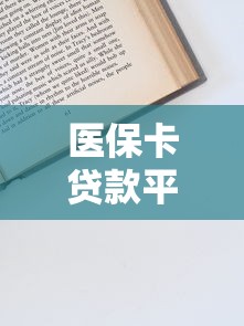 医保卡贷款平台有哪些？正规渠道与申请流程全解析