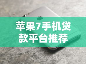 苹果7手机贷款平台推荐：快速申请低息分期攻略