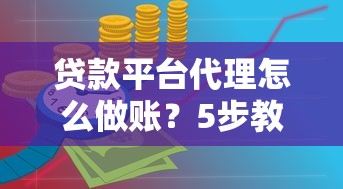 贷款平台代理怎么做账？5步教你理清账务难题