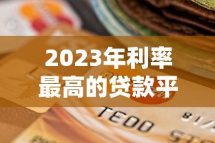 2023年利率最高的贷款平台风险与选择指南