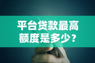 平台贷款最高额度是多少？各平台上限解析