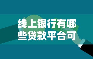 线上银行有哪些贷款平台可选？10大正规渠道推荐
