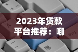 2023年贷款平台推荐：哪些平台借钱更容易通过？