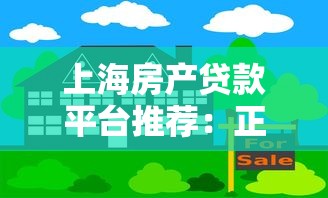 上海房产贷款平台推荐：正规靠谱的5大渠道解析