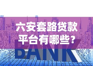六安套路贷款平台有哪些？识别陷阱必看攻略