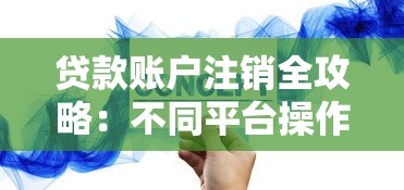 贷款账户注销全攻略：不同平台操作流程与注意事项