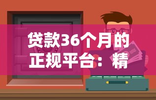 贷款36个月的正规平台：精选低息安全渠道攻略