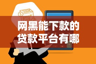 网黑能下款的贷款平台有哪些？这5类渠道通过率高