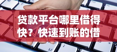 贷款平台哪里借得快？快速到账的借款渠道推荐
