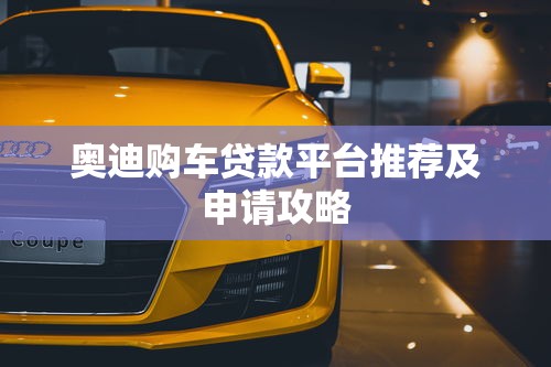奥迪购车贷款平台推荐及申请攻略