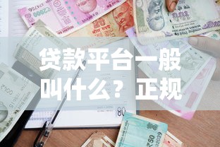 贷款平台一般叫什么？正规借贷渠道名称及选择指南