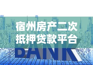 宿州房产二次抵押贷款平台全解析：流程、利率、注意事项