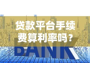 贷款平台手续费算利率吗？手续费对实际利率的影响解析