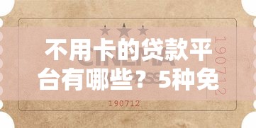 不用卡的贷款平台有哪些?5种免银行卡借钱渠道解析 不用卡的贷款平台有哪些?5种免银行卡借钱渠道解析
