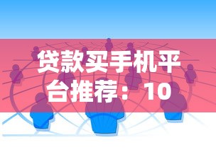贷款买手机平台推荐：10个正规靠谱渠道实测对比