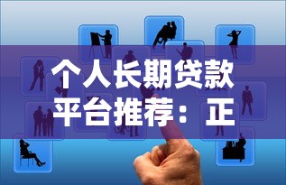 个人长期贷款平台推荐:正规靠谱的5大渠道选择 个人长期贷款平台推荐:正规靠谱的5大渠道选择