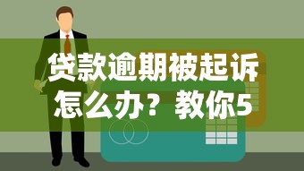 贷款逾期被起诉怎么办？教你5招避免法律纠纷
