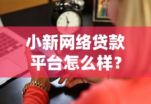 小新网络贷款平台怎么样？用户真实测评与避坑指南