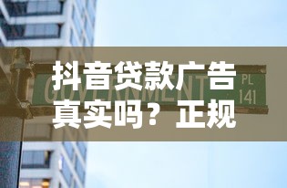 抖音贷款广告真实吗？正规渠道与骗局辨别指南