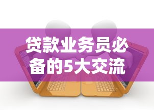 贷款业务员必备的5大交流平台：资源共享与经验提升指南