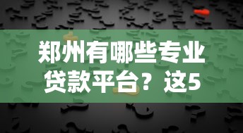 郑州有哪些专业贷款平台？这5家助贷机构帮你轻松解决资金问题