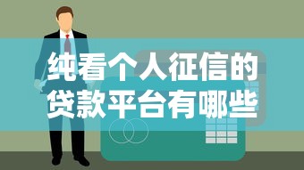 纯看个人征信的贷款平台有哪些?2023年快速下款的正规机构推荐 纯看个人征信的贷款平台有哪些?2023年快速下款的正规机构推荐