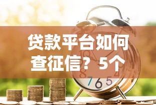 贷款平台如何查征信？5个步骤解析信用报告获取流程