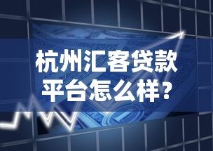 杭州汇客贷款平台怎么样？正规靠谱吗？一文详解申请流程与产品特点