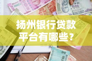 扬州银行贷款平台有哪些?10个正规渠道助你快速解决资金需求 扬州银行贷款平台有哪些?10个正规渠道助你快速解决资金需求