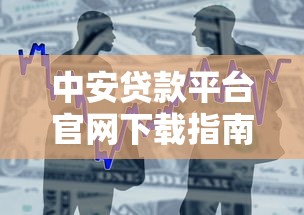 中安贷款平台官网下载指南：安全借款全流程解析