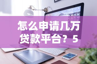 怎么申请几万贷款平台？5个步骤教你快速下款