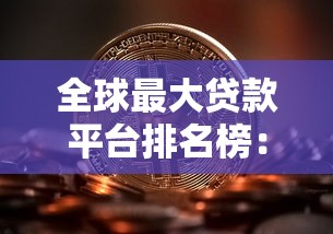 全球最大贷款平台排名榜：十大机构解析与选择攻略