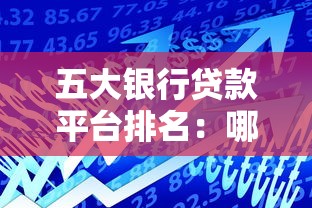 五大银行贷款平台排名：哪家更适合你的需求？