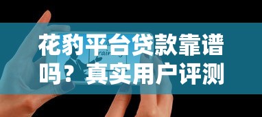 花豹平台贷款靠谱吗？真实用户评测+避坑指南
